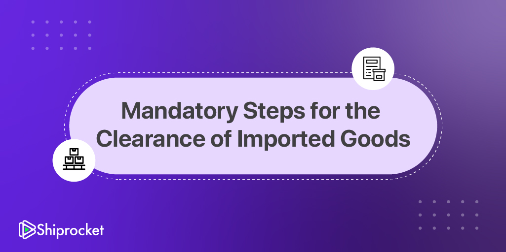 Mandatory steps for the clearence of imported goods
